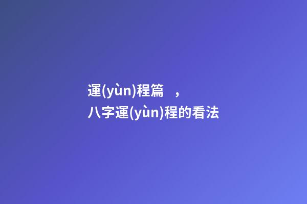 運(yùn)程篇，八字運(yùn)程的看法